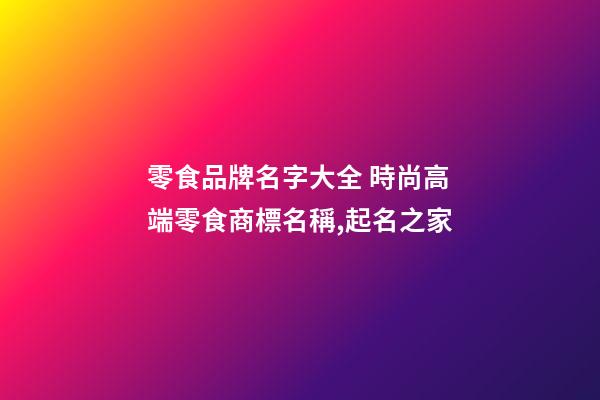 零食品牌名字大全 時尚高端零食商標名稱,起名之家-第1張-商標起名-玄機派